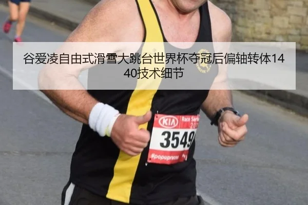 谷爱凌自由式滑雪大跳台世界杯夺冠后偏轴转体1440技术细节